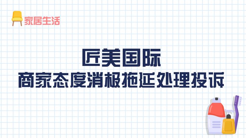 匠美国际：商家态度消极拖延处理投诉